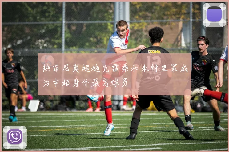 热菲尼奥超越克雷桑和米特里策成为中超身价最高球员
