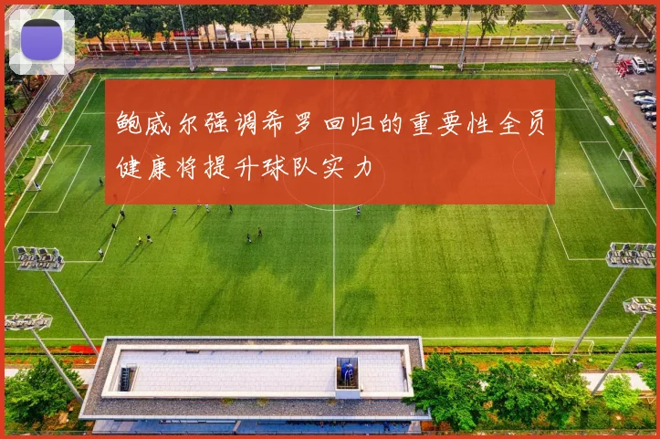 鲍威尔强调希罗回归的重要性全员健康将提升球队实力