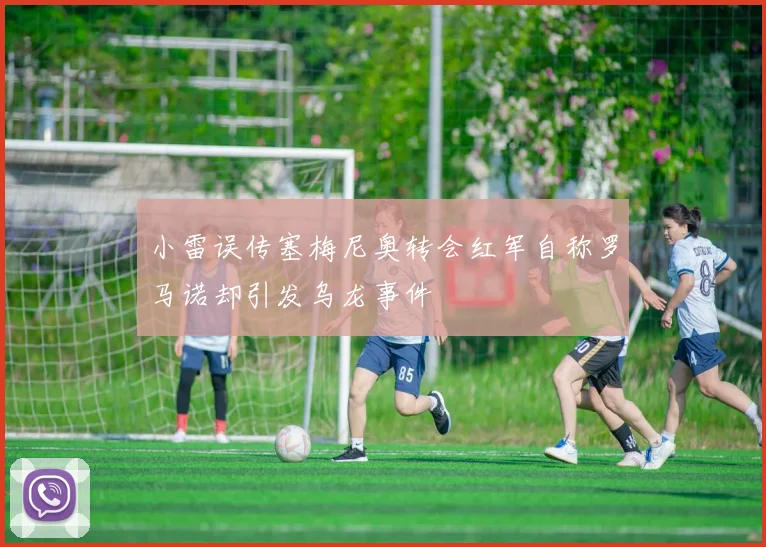 小雷误传塞梅尼奥转会红军自称罗马诺却引发乌龙事件