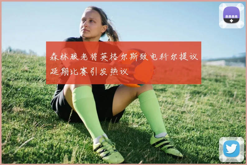 森林狼老将英格尔斯致电科尔提议延期比赛引发热议
