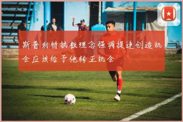 斯普利特执教理念强调提速创造机会应该给予他转正机会